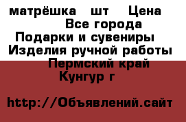 матрёшка 7 шт. › Цена ­ 350 - Все города Подарки и сувениры » Изделия ручной работы   . Пермский край,Кунгур г.